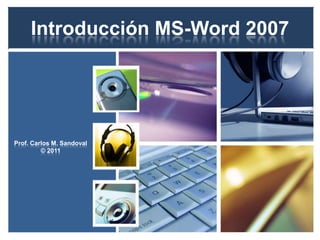 Introducción MS-Word 2007 Prof. Carlos M. Sandoval © 2011 
