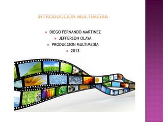 

DIEGO FERNANDO MARTINEZ




JEFFERSON OLAYA

PRODUCCION MULTIMEDIA


2013

 