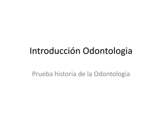 Introducción Odontologia
Prueba historia de la Odontologia
 