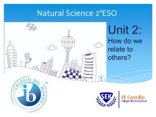 Natural Science 2ºESO
Unit 2:
How do we
relate to
others?
 