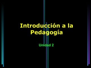 Introducción a la
   Pedagogía

      Unidad 2
 