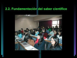 2.2. Fundamentación del saber científico




              Prof. Aladino Araneda Valdés
 