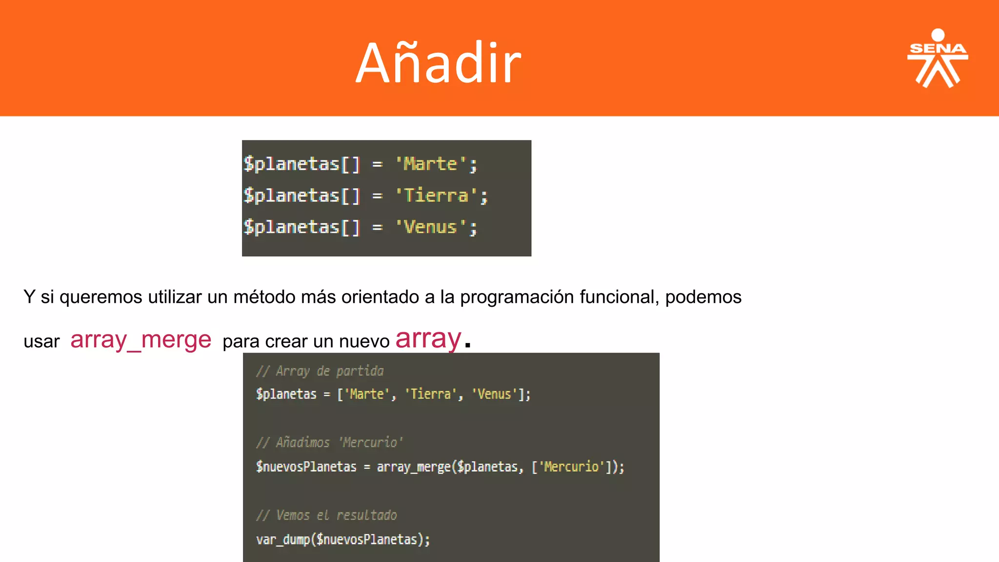 Añadir
Y si queremos utilizar un método más orientado a la programación funcional, podemos
usar array_merge para crear un nuevo array.
 