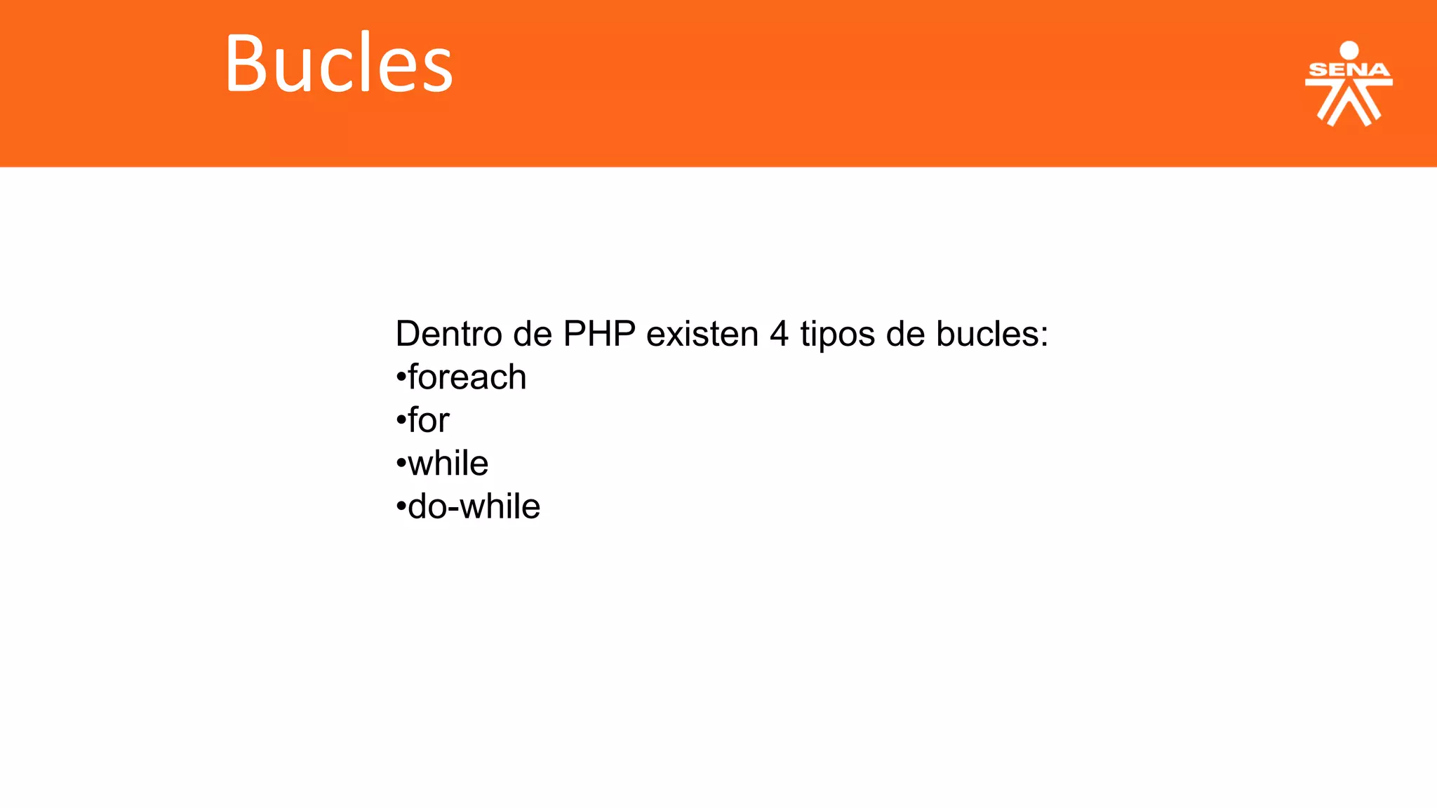 Bucles
Dentro de PHP existen 4 tipos de bucles:
•foreach
•for
•while
•do-while
 