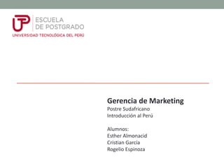 Gerencia de Marketing
Postre Sudafricano
Introducción al Perú
Alumnos:
Esther Almonacid
Cristian García
Rogelio Espinoza
 