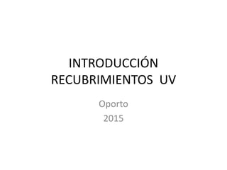INTRODUCCIÓN
RECUBRIMIENTOS UV
Oporto
2015
 