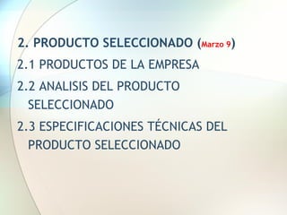 2. PRODUCTO SELECCIONADO ( Marzo 9 )  2.1 PRODUCTOS DE LA EMPRESA 2.2 ANALISIS DEL PRODUCTO SELECCIONADO 2.3 ESPECIFICACIONES TÉCNICAS DEL PRODUCTO SELECCIONADO 