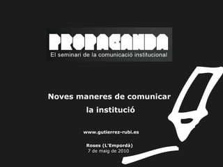 Noves maneres de comunicar  la institució     www.gutierrez-rubi.es     Roses (L’Empordà)    7 de maig de 2010 