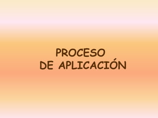 PROCESO 
DE APLICACIÓN 
 