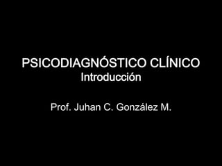 PSICODIAGNÓSTICO CLÍNICO
Introducción
Prof. Juhan C. González M.
 