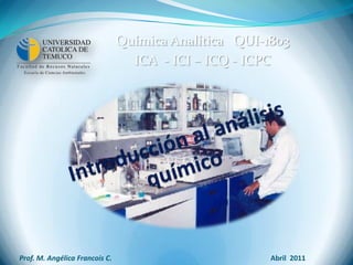 Química Analítica QUI-1803
                                  ICA - ICI – ICQ - ICPC




Prof. M. Angélica Francois C.                          Abril 2011
 