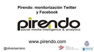 @oliverserrano
Pirendo: monitorización Twitter
y Facebook
www.pirendo.com
 