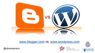 @oliverserrano
www.blogger.com vs. www.wordpress.com
 