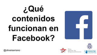 @oliverserrano
¿Qué
contenidos
funcionan en
Facebook?
 