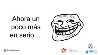 @oliverserrano
Ahora un
poco más
en serio…..
 