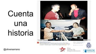 @oliverserrano
Cuenta
una
historia
 