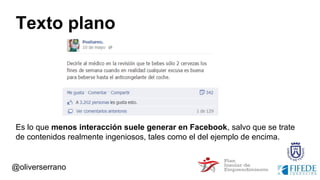 Texto plano
Es lo que menos interacción suele generar en Facebook, salvo que se trate
de contenidos realmente ingeniosos, tales como el del ejemplo de encima.
@oliverserrano
 