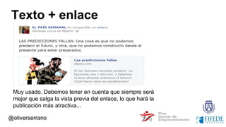 Texto + enlace
Muy usado. Debemos tener en cuenta que siempre será
mejor que salga la vista previa del enlace, lo que hará la
publicación más atractiva...
@oliverserrano
 