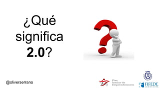 @oliverserrano
¿Qué
significa
2.0?
 