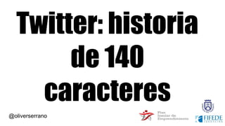 @oliverserrano
Twitter: historia
de 140
caracteres
 