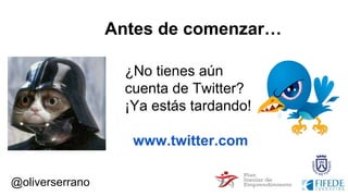 @oliverserrano
¿No tienes aún
cuenta de Twitter?
¡Ya estás tardando!
www.twitter.com
Antes de comenzar…
 