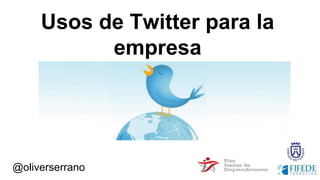 @oliverserrano
Usos de Twitter para la
empresa
 