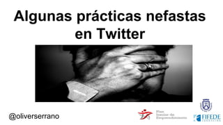 @oliverserrano
Algunas prácticas nefastas
en Twitter
 