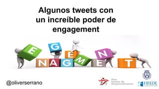 @oliverserrano
Algunos tweets con
un increíble poder de
engagement
 