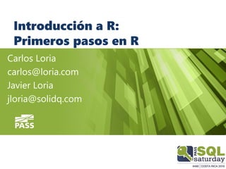 Introducción a R:
Primeros pasos en R
Carlos Loria
carlos@loria.com
Javier Loria
jloria@solidq.com
 