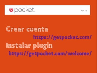 Crear cuenta
https://getpocket.com/
Instalar plugin
https://getpocket.com/welcome/
 