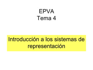 EPVA
Tema 4
Introducción a los sistemas de
representación
 