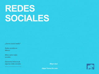 REDES
SOCIALES
¿Qué es social media?
Redes sociales en
México
Mitos sobre redes
sociales
Elementos básicos de
algunas redes sociales Mayo 2017
EdgarTorres De León
 