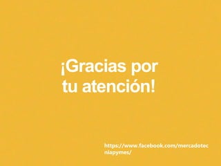 ¡Gracias por
tu atención!
https://www.facebook.com/mercadotec
niapymes/
 
