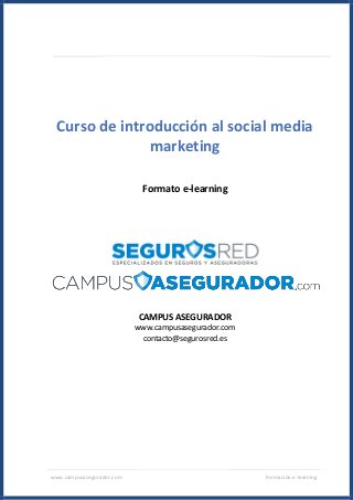 www.campusasegurador.com Formación e-learning
Curso de introducción al social media
marketing
Formato e-learning
CAMPUS ASEGURADOR
www.campusasegurador.com
contacto@segurosred.es
 
