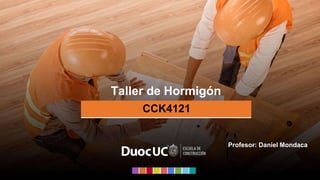 CCK4121
Taller de Hormigón
Profesor: Daniel Mondaca
 