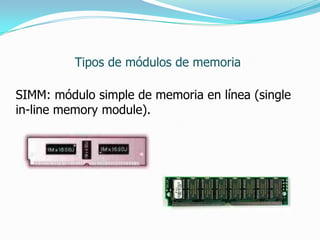 Tipos de módulos de memoria

SIMM: módulo simple de memoria en línea (single
in-line memory module).
 