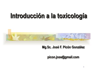 Introducción a la toxicología Mg.Sc. José F. Picón González [email_address] 