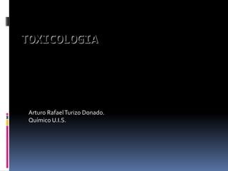 TOXICOLOGIA 
Arturo Rafael Turizo Donado. 
Químico U.I.S. 
 