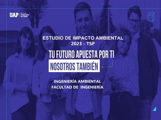 ¡La universidad para todos!
ESTUDIO DE IMPACTO AMBIENTAL
2023 - TSP
INGENIERÍA AMBIENTAL
FACULTAD DE INGENIERÍA
 