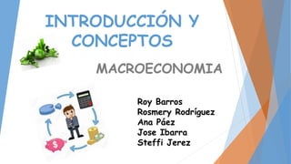 INTRODUCCIÓN Y
CONCEPTOS
MACROECONOMIA
Roy Barros
Rosmery Rodríguez
Ana Páez
Jose Ibarra
Steffi Jerez
 