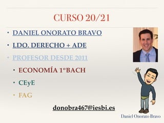 CURSO 20/21
• DANIEL ONORATO BRAVO
• LDO. DERECHO + ADE
• PROFESOR DESDE 2011
• ECONOMÍA 1ºBACH
• CEyE
• FAG
donobra467@iesbi.es
Daniel Onorato Bravo
 