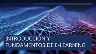 INTRODUCCIÓN Y
FUNDAMENTOS DE E-LEARNING
 
