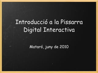 Introducció a la Pissarra Digital Interactiva Mataró, juny de 2010 