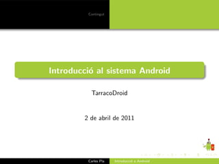 Contingut




Introducci´ al sistema Android
          o

          TarracoDroid


        2 de abril de 2011




         Carles Pla   Introducci´ a Android
                                o
 