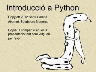 Introducció a Python
Copyleft 2012 Santi Camps
#bbmnk Betabeers Menorca

Copieu I compartiu aquesta
presentació tant com vulgueu ..
per favor
 