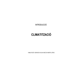 INTRODUCCIÓ




      CLIMATITZACIÓ




HABILITACIÓ I SERVEIS III SILVIA NECCHI MARTA LÓPEZ
 