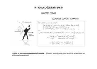 INTRODUCCIÓCLIMATITZACIÓ

                                                  CONFORT TÈRMIC

                                                                    EQUACIÓ DE CONFORT DE FANGER




‘Confort és allò que produeix benestar i comoditat (...) La millor sensació global durant l’activitat és la de no sentir res,
indiferència front a l’ambient’
 