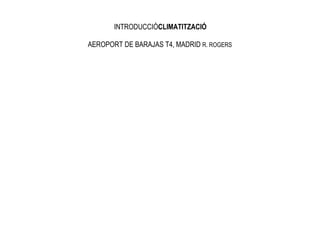 INTRODUCCIÓCLIMATITZACIÓ

AEROPORT DE BARAJAS T4, MADRID R. ROGERS
 