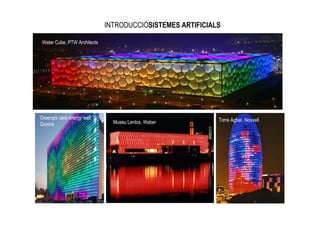 INTRODUCCIÓSISTEMES ARTIFICIALS

 Water Cube, PTW Architects




Greenpix cero energy wall, S.                                 Torre Agbar, Nouvell
Giostra                           Museu Lentos, Weber
 
