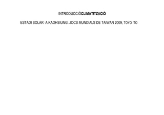 INTRODUCCIÓCLIMATITZACIÓ

ESTADI SOLAR A KAOHSIUNG. JOCS MUNDIALS DE TAIWAN 2009, TOYO ITO
 